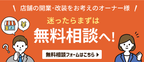 店舗の開業・改装をお考えのオーナー様は、まずは無料相談へ！